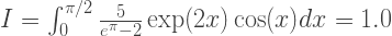 I=\int_0^{\pi/2} \frac{5}{e^\pi-2}\exp(2x)\cos(x)dx=1.0 I=\int_0^{\pi/2} \frac{5}{e^\pi-2}\exp(2x)\cos(x)dx=1.0